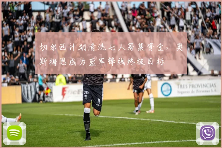 切尔西计划清洗七人筹集资金,奥斯梅恩成为蓝军锋线终极目标