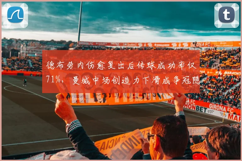 德布劳内伤愈复出后传球成功率仅71%，曼城中场创造力下滑成争冠隐患？